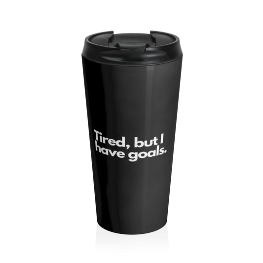 Motivational Travel Mug - "Tired, but I have goals" - Stainless Steel Insulated Cup for Coffee Lovers